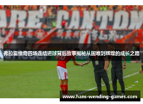 弗拉霍维奇四场连结进球背后故事揭秘从困难到辉煌的成长之路 弗拉霍维奇四场连结进球背后故事揭秘从困难到辉煌的成长之路