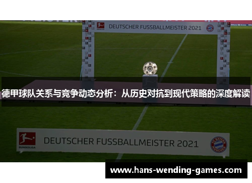 德甲球队关系与竞争动态分析:从历史对抗到现代策略的深度解读 德甲球队关系与竞争动态分析:从历史对抗到现代策略的深度解读