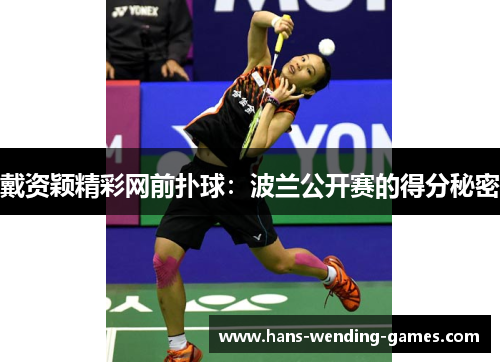 戴资颖精彩网前扑球:波兰公开赛的得分秘密 戴资颖精彩网前扑球:波兰公开赛的得分秘密