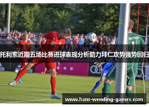 托利索近期五场比赛进球表现分析助力拜仁攻势强势回归