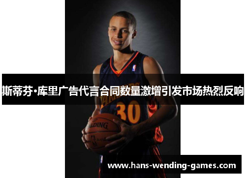 斯蒂芬·库里广告代言合同数量激增引发市场热烈反响 斯蒂芬·库里广告代言合同数量激增引发市场热烈反响