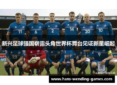 新兴足球强国崭露头角世界杯舞台见证新星崛起