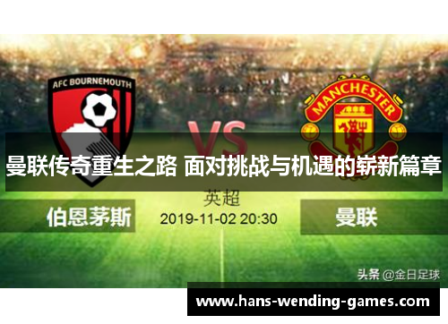 曼联传奇重生之路 面对挑战与机遇的崭新篇章 曼联传奇重生之路 面对挑战与机遇的崭新篇章