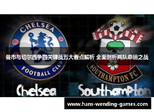 曼市与切尔西争四关键战五大看点解析 全面剖析两队命运之战 曼市与切尔西争四关键战五大看点解析 全面剖析两队命运之战