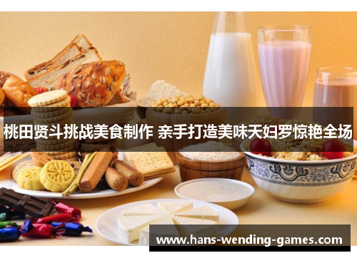 桃田贤斗挑战美食制作 亲手打造美味天妇罗惊艳全场