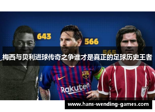 梅西与贝利进球传奇之争谁才是真正的足球历史王者