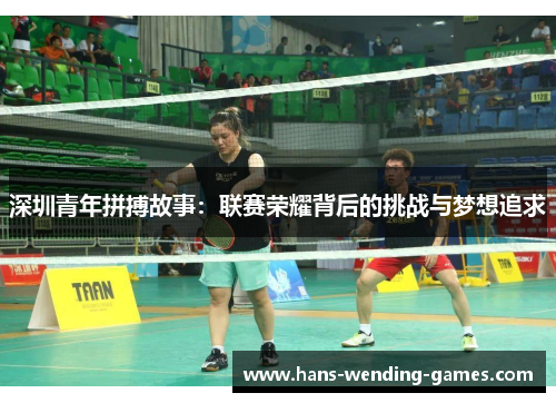 深圳青年拼搏故事:联赛荣耀背后的挑战与梦想追求 深圳青年拼搏故事:联赛荣耀背后的挑战与梦想追求