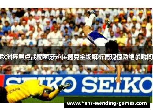 欧洲杯焦点战葡萄牙逆转捷克全场解析再现惊险绝杀瞬间