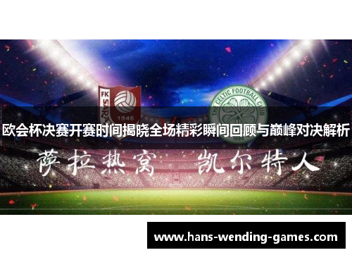 欧会杯决赛开赛时间揭晓全场精彩瞬间回顾与巅峰对决解析 欧会杯决赛开赛时间揭晓全场精彩瞬间回顾与巅峰对决解析