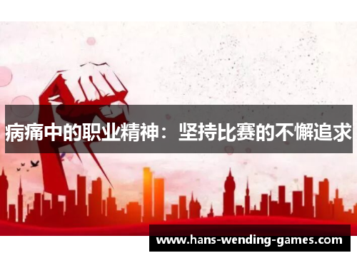 病痛中的职业精神：坚持比赛的不懈追求