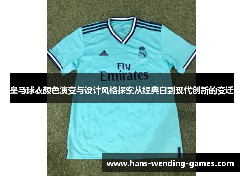 皇马球衣颜色演变与设计风格探索从经典白到现代创新的变迁
