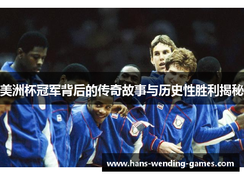 美洲杯冠军背后的传奇故事与历史性胜利揭秘