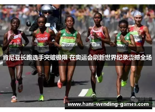 肯尼亚长跑选手突破极限 在奥运会刷新世界纪录震撼全场 肯尼亚长跑选手突破极限 在奥运会刷新世界纪录震撼全场