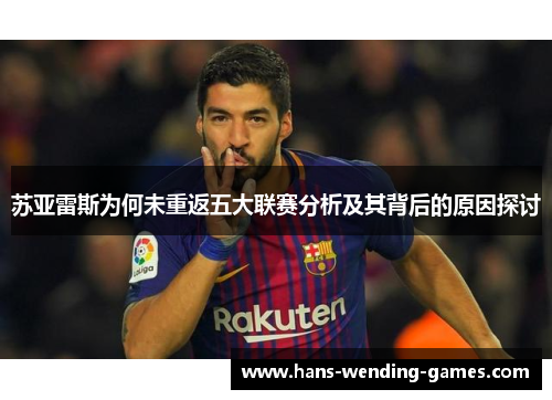 苏亚雷斯为何未重返五大联赛分析及其背后的原因探讨