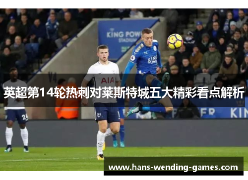 英超第14轮热刺对莱斯特城五大精彩看点解析