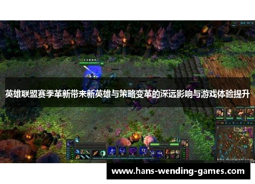 英雄联盟赛季革新带来新英雄与策略变革的深远影响与游戏体验提升