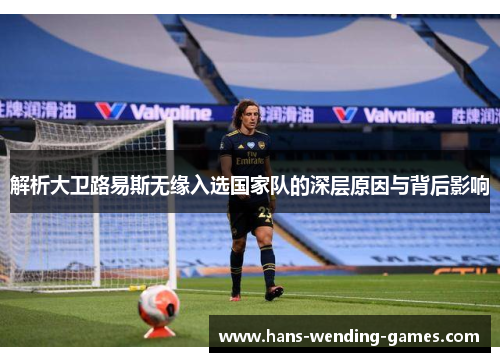 解析大卫路易斯无缘入选国家队的深层原因与背后影响