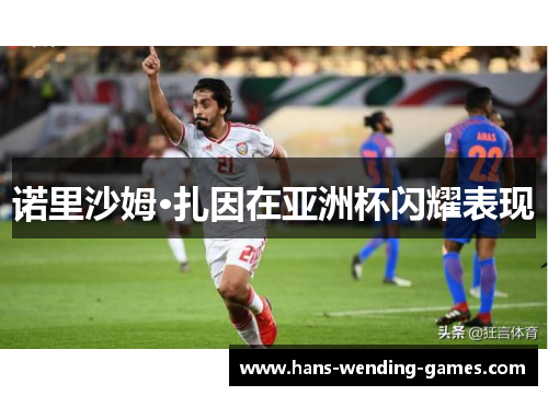 诺里沙姆·扎因在亚洲杯闪耀表现 诺里沙姆·扎因在亚洲杯闪耀表现