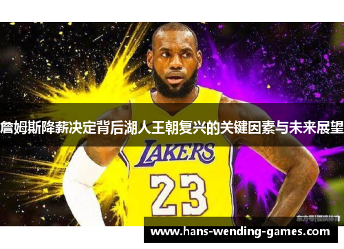 詹姆斯降薪决定背后湖人王朝复兴的关键因素与未来展望
