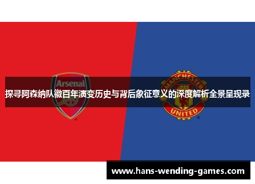 探寻阿森纳队徽百年演变历史与背后象征意义的深度解析全景呈现录