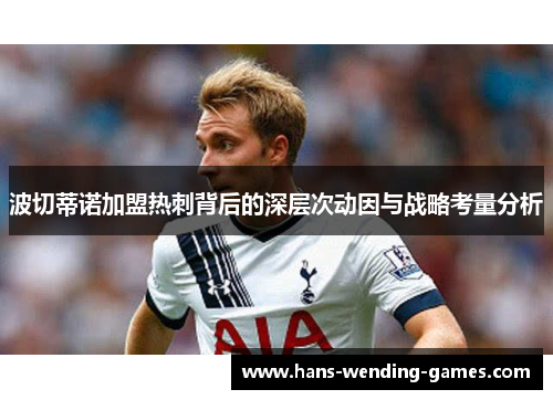 波切蒂诺加盟热刺背后的深层次动因与战略考量分析 波切蒂诺加盟热刺背后的深层次动因与战略考量分析