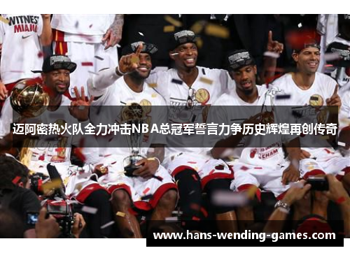 迈阿密热火队全力冲击NBA总冠军誓言力争历史辉煌再创传奇 迈阿密热火队全力冲击NBA总冠军誓言力争历史辉煌再创传奇