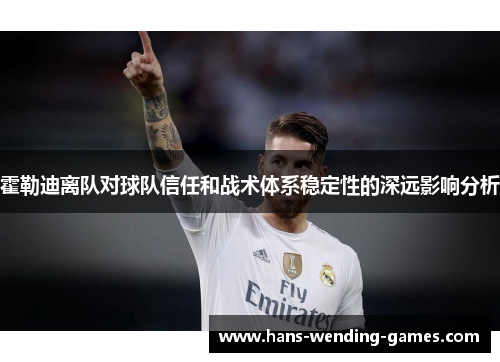 霍勒迪离队对球队信任和战术体系稳定性的深远影响分析