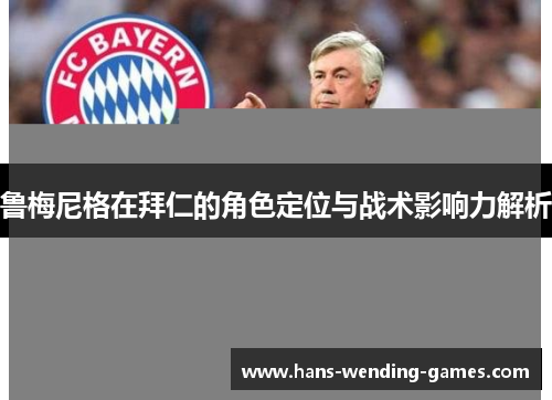 鲁梅尼格在拜仁的角色定位与战术影响力解析