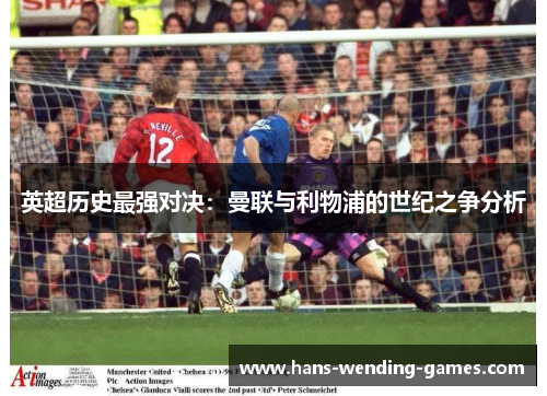 英超历史最强对决：曼联与利物浦的世纪之争分析