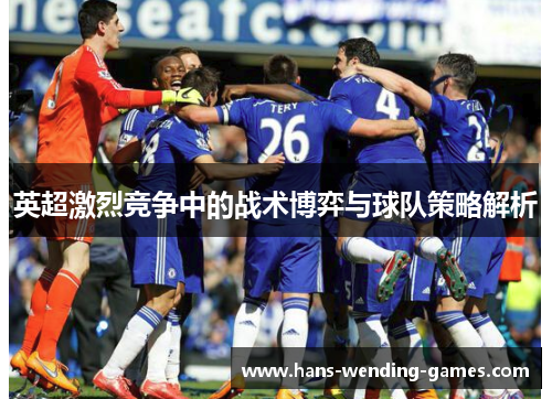 英超激烈竞争中的战术博弈与球队策略解析