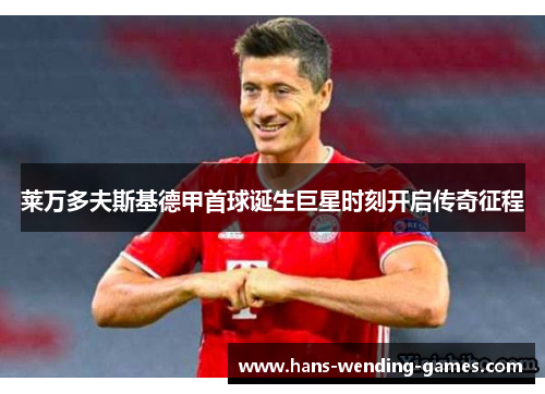 莱万多夫斯基德甲首球诞生巨星时刻开启传奇征程