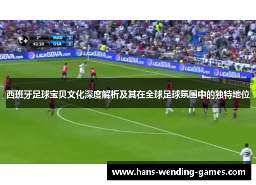 西班牙足球宝贝文化深度解析及其在全球足球氛围中的独特地位