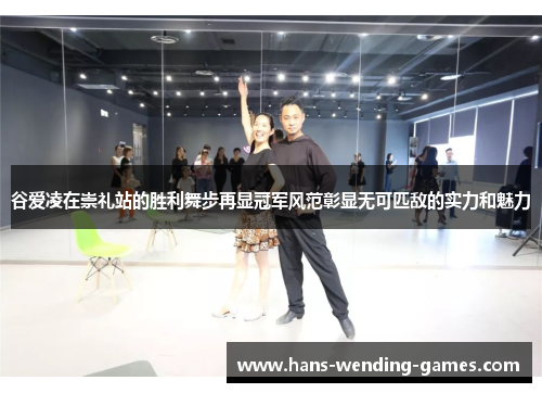 谷爱凌在崇礼站的胜利舞步再显冠军风范彰显无可匹敌的实力和魅力