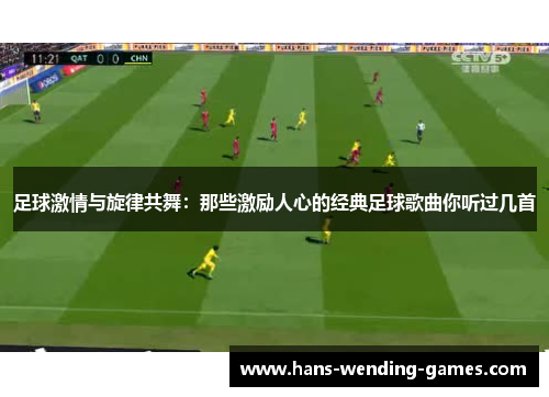 足球激情与旋律共舞:那些激励人心的经典足球歌曲你听过几首 足球激情与旋律共舞:那些激励人心的经典足球歌曲你听过几首