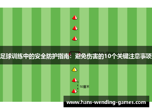 足球训练中的安全防护指南：避免伤害的10个关键注意事项
