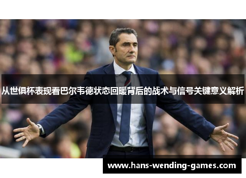 从世俱杯表现看巴尔韦德状态回暖背后的战术与信号关键意义解析
