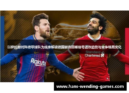 以萨拉赫对阵德甲球队为线索解读德国联赛回暖信号进攻趋势与竞争格局变化