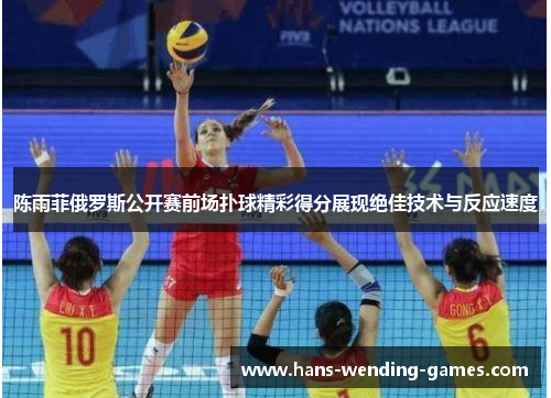 陈雨菲俄罗斯公开赛前场扑球精彩得分展现绝佳技术与反应速度