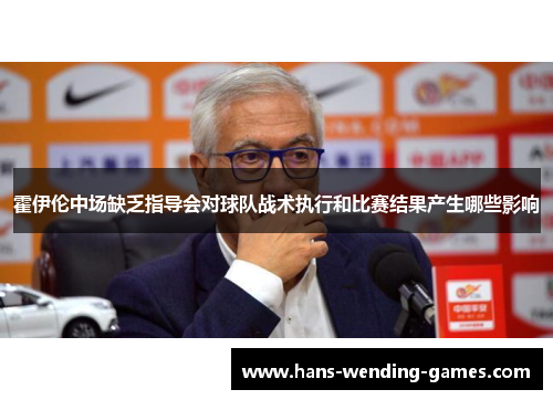 霍伊伦中场缺乏指导会对球队战术执行和比赛结果产生哪些影响 霍伊伦中场缺乏指导会对球队战术执行和比赛结果产生哪些影响