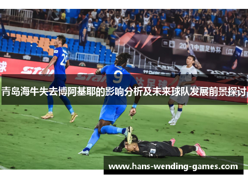 青岛海牛失去博阿基耶的影响分析及未来球队发展前景探讨