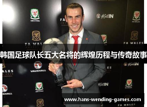 韩国足球队长五大名将的辉煌历程与传奇故事