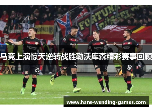 马竞上演惊天逆转战胜勒沃库森精彩赛事回顾