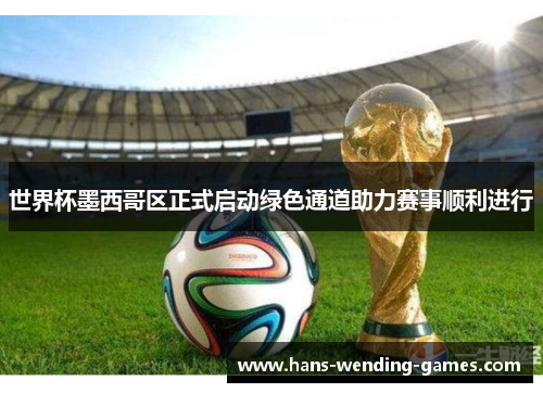 世界杯墨西哥区正式启动绿色通道助力赛事顺利进行